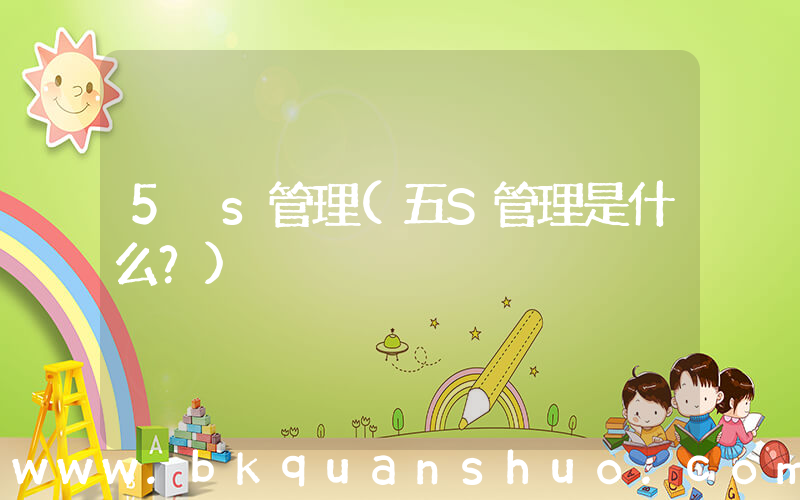 5 s管理(五S管理是什么？)